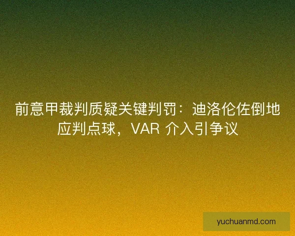 前意甲裁判质疑关键判罚：迪洛伦佐倒地应判点球，VAR 介入引争议