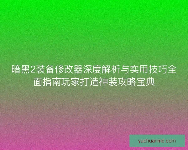 暗黑2装备修改器深度解析与实用技巧全面指南玩家打造神装攻略宝典
