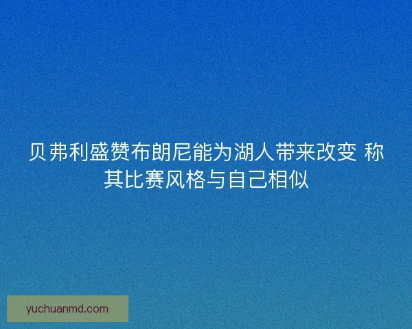 贝弗利盛赞布朗尼能为湖人带来改变 称其比赛风格与自己相似