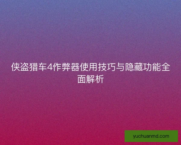 侠盗猎车4作弊器使用技巧与隐藏功能全面解析