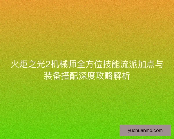 火炬之光2机械师全方位技能流派加点与装备搭配深度攻略解析